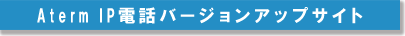 Aterm&nbsp;IP�d�b�o�[�W�����A�b�v�T�C�g